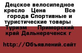 Децское велосипедное кресло › Цена ­ 800 - Все города Спортивные и туристические товары » Туризм   . Приморский край,Дальнереченск г.